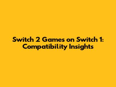 Switch 2 Games on Switch 1: Compatibility Insights