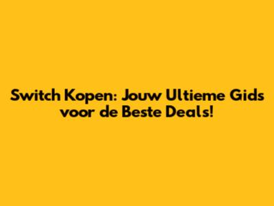 Switch Kopen: Jouw Ultieme Gids voor de Beste Deals!