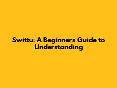 Swittu: A Beginner's Guide to Understanding