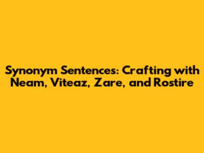 Synonym Sentences: Crafting with 'Neam,' 'Viteaz,' 'Zare,' and 'Rostire'