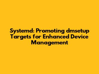 Systemd: Promoting dmsetup Targets for Enhanced Device Management