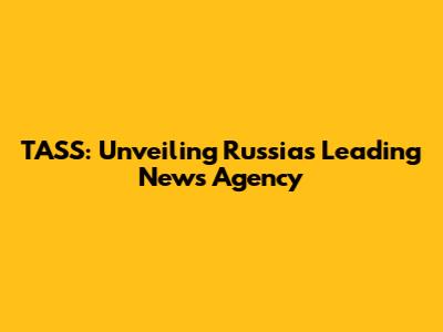 TASS: Unveiling Russia's Leading News Agency