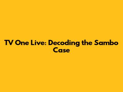 TV One Live: Decoding the Sambo Case