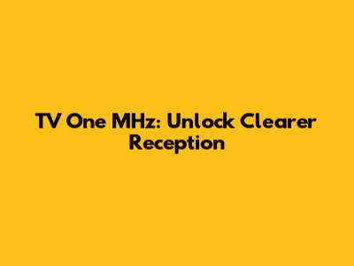 TV One MHz: Unlock Clearer Reception