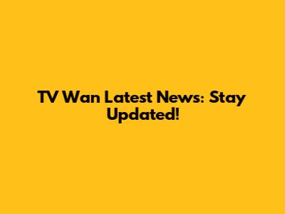 TV Wan Latest News: Stay Updated!