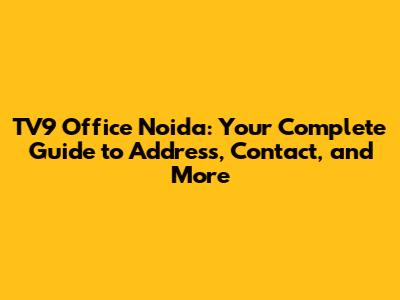 TV9 Office Noida: Your Complete Guide to Address, Contact, and More