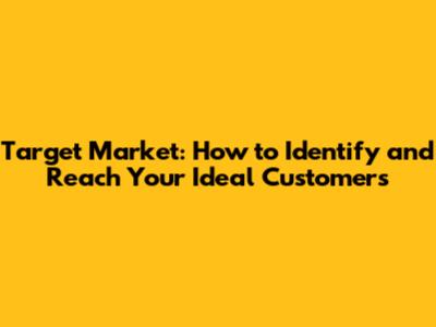 Target Market: How to Identify and Reach Your Ideal Customers