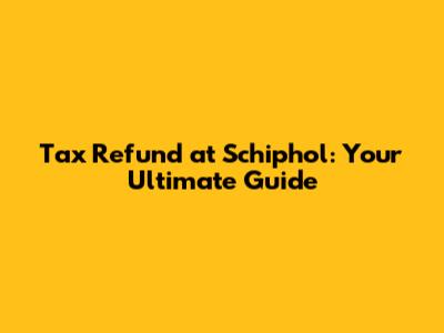 Tax Refund at Schiphol: Your Ultimate Guide