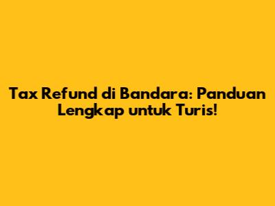 Tax Refund di Bandara: Panduan Lengkap untuk Turis!