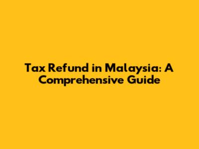 Tax Refund in Malaysia: A Comprehensive Guide