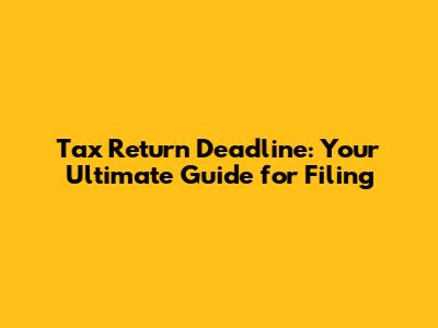 Tax Return Deadline: Your Ultimate Guide for Filing