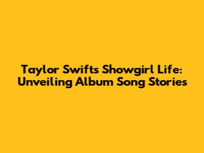 Taylor Swift's Showgirl Life: Unveiling Album Song Stories