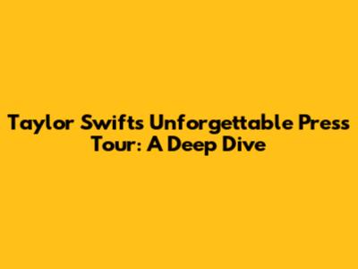 Taylor Swift's Unforgettable Press Tour: A Deep Dive