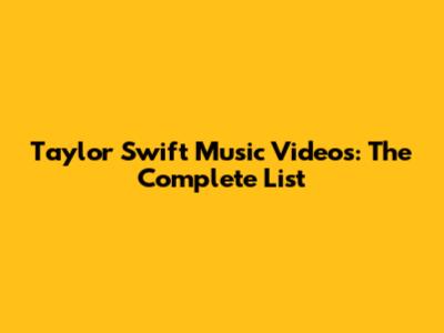 Taylor Swift Music Videos: The Complete List