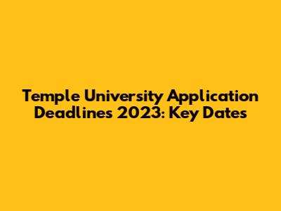 Temple University Application Deadlines 2023: Key Dates