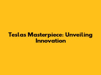 Tesla's Masterpiece: Unveiling Innovation