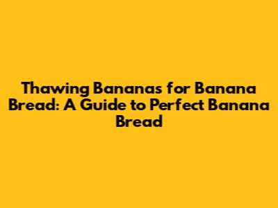 Thawing Bananas for Banana Bread: A Guide to Perfect Banana Bread