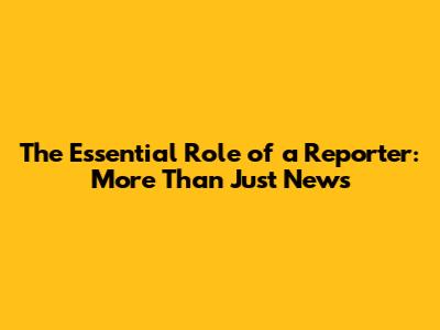 The Essential Role of a Reporter: More Than Just News