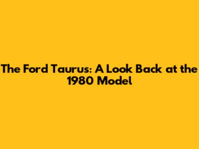The Ford Taurus: A Look Back at the 1980 Model