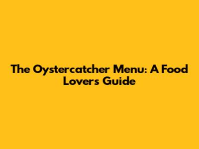 The Oystercatcher Menu: A Food Lover's Guide