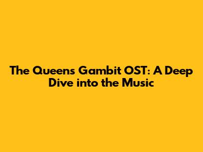 The Queen's Gambit OST: A Deep Dive into the Music