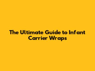 The Ultimate Guide to Infant Carrier Wraps