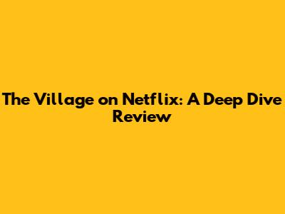 The Village on Netflix: A Deep Dive Review