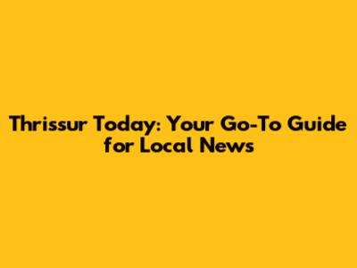 Thrissur Today: Your Go-To Guide for Local News