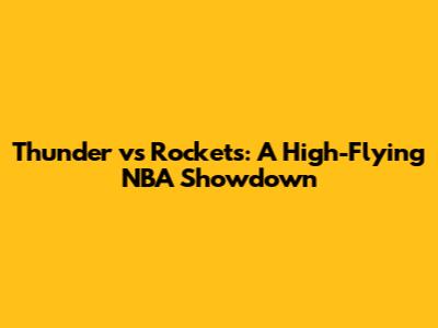 Thunder vs Rockets: A High-Flying NBA Showdown