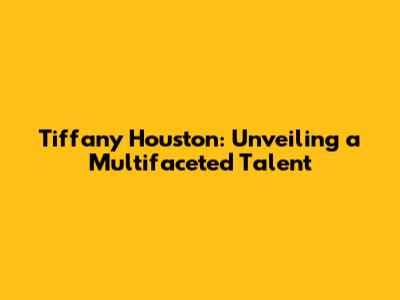 Tiffany Houston: Unveiling a Multifaceted Talent