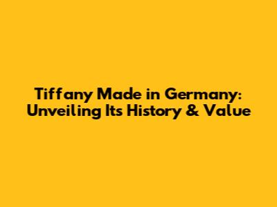Tiffany Made in Germany: Unveiling Its History & Value