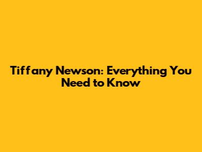 Tiffany Newson: Everything You Need to Know