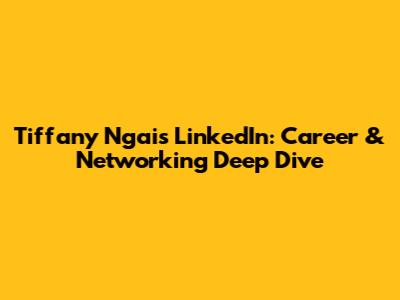 Tiffany Ngai's LinkedIn: Career & Networking Deep Dive