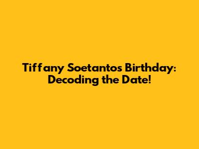 Tiffany Soetanto's Birthday: Decoding the Date!