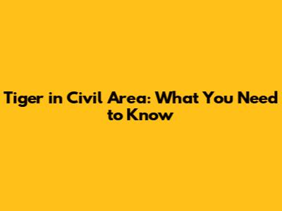Tiger in Civil Area: What You Need to Know