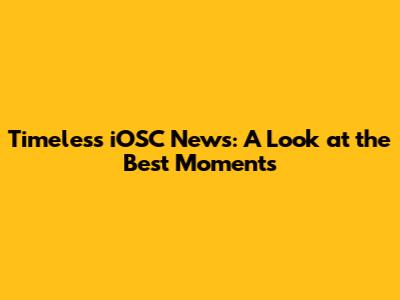 Timeless iOSC News: A Look at the Best Moments