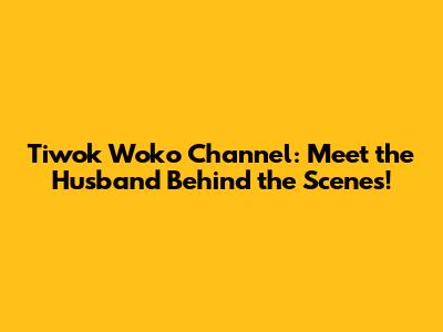 Tiwok Woko Channel: Meet the Husband Behind the Scenes!