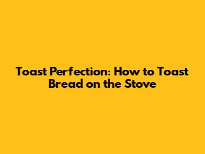 Toast Perfection: How to Toast Bread on the Stove