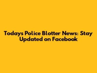 Today's Police Blotter News: Stay Updated on Facebook