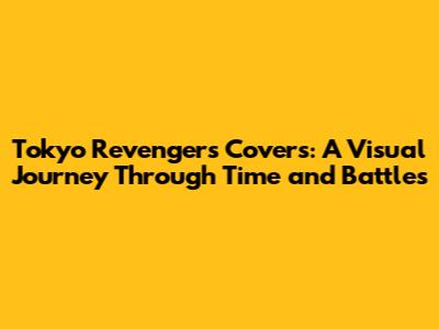 Tokyo Revengers Covers: A Visual Journey Through Time and Battles