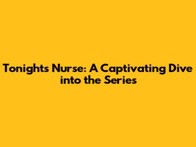 Tonight's Nurse: A Captivating Dive into the Series