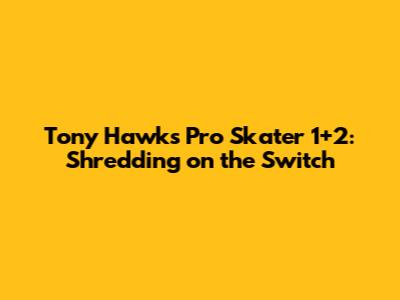 Tony Hawk's Pro Skater 1+2: Shredding on the Switch