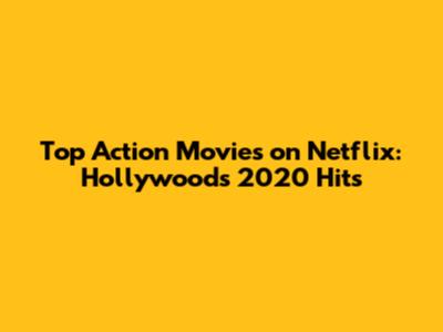 Top Action Movies on Netflix: Hollywood's 2020 Hits