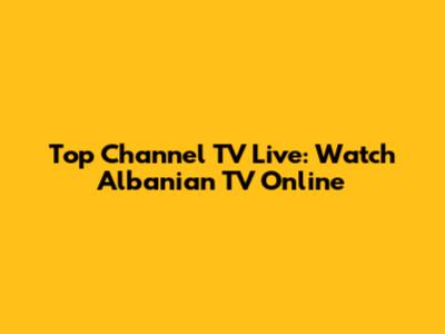 Top Channel TV Live: Watch Albanian TV Online