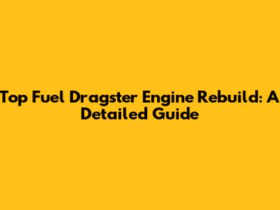 Top Fuel Dragster Engine Rebuild: A Detailed Guide