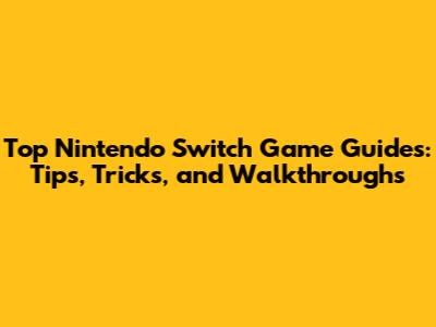 Top Nintendo Switch Game Guides: Tips, Tricks, and Walkthroughs