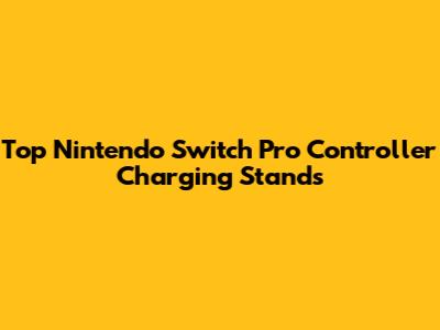 Top Nintendo Switch Pro Controller Charging Stands