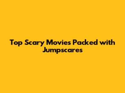 Top Scary Movies Packed with Jumpscares