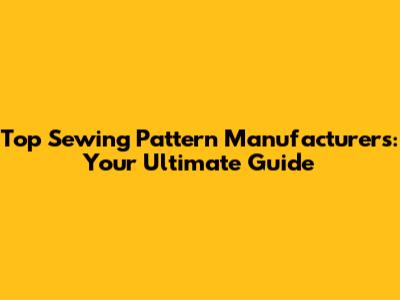 Top Sewing Pattern Manufacturers: Your Ultimate Guide