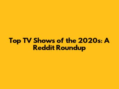 Top TV Shows of the 2020s: A Reddit Roundup